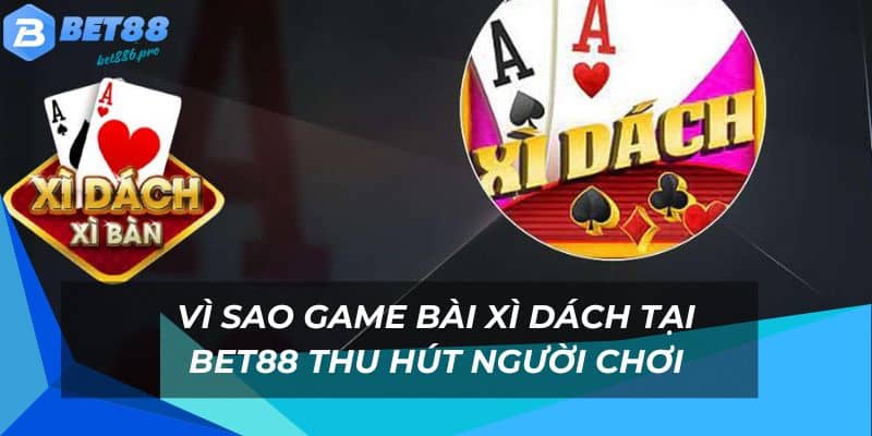 Thế giới game xì dách vô cùng hot tại Bet88