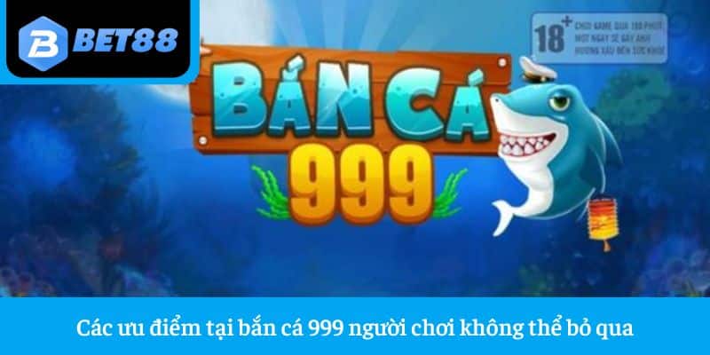 Các ưu điểm tại bắn cá 999 người chơi không thể bỏ qua