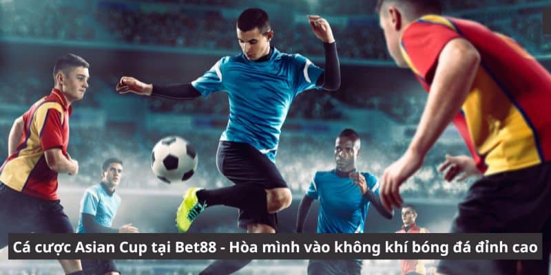 Cá Cược Asian Cup Tại Bet88 - Không Khí Bóng Đá Đỉnh Cao