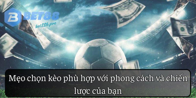 Mẹo chọn kèo phù hợp với phong cách và chiến lược của bạn